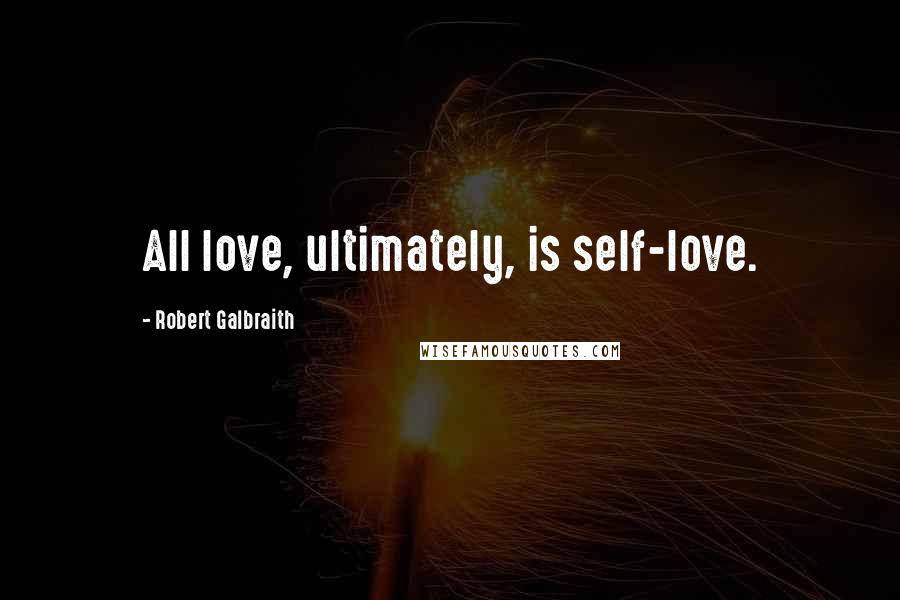 Robert Galbraith Quotes: All love, ultimately, is self-love.