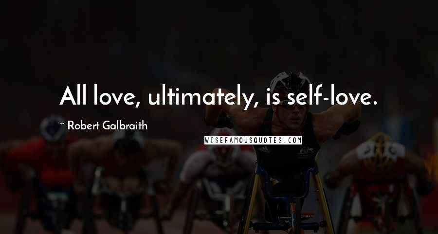 Robert Galbraith Quotes: All love, ultimately, is self-love.