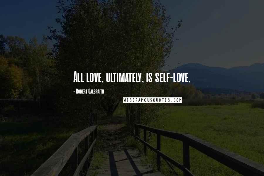 Robert Galbraith Quotes: All love, ultimately, is self-love.