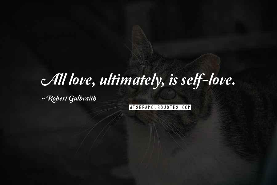 Robert Galbraith Quotes: All love, ultimately, is self-love.