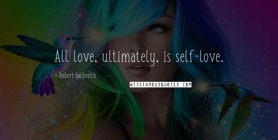 Robert Galbraith Quotes: All love, ultimately, is self-love.