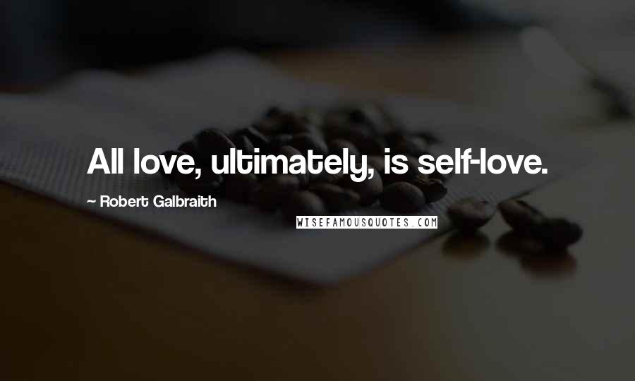 Robert Galbraith Quotes: All love, ultimately, is self-love.