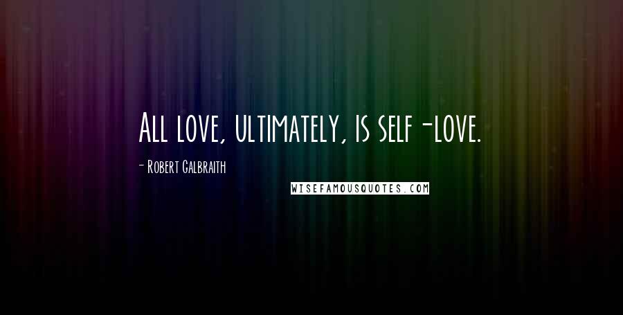 Robert Galbraith Quotes: All love, ultimately, is self-love.