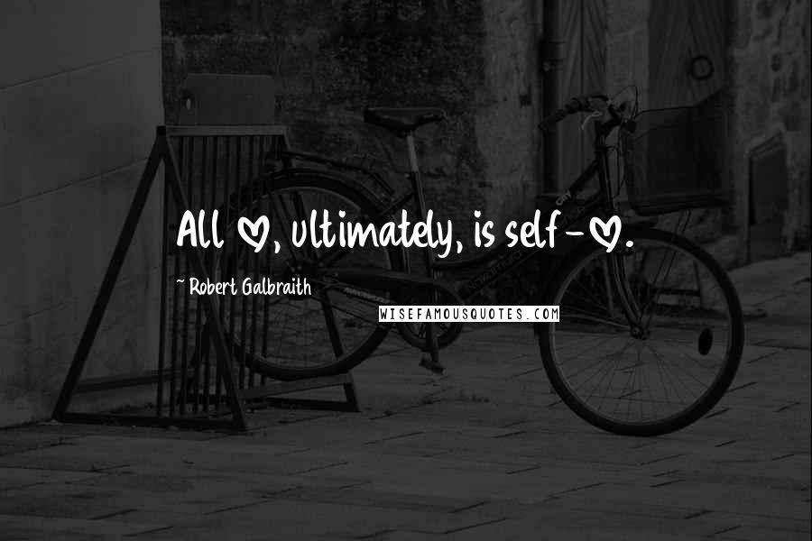 Robert Galbraith Quotes: All love, ultimately, is self-love.