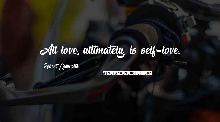 Robert Galbraith Quotes: All love, ultimately, is self-love.