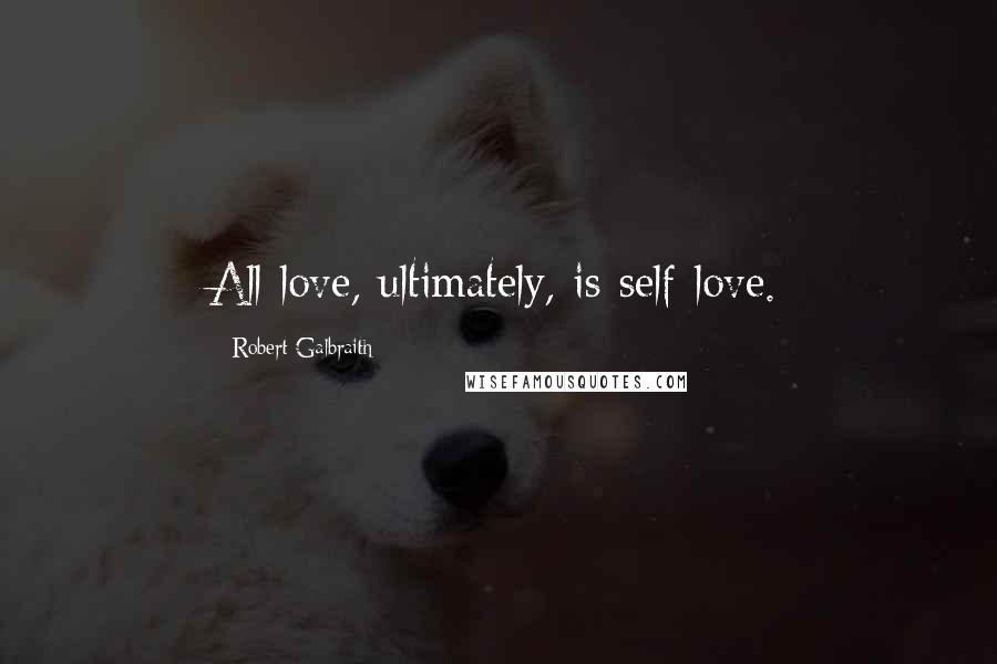 Robert Galbraith Quotes: All love, ultimately, is self-love.