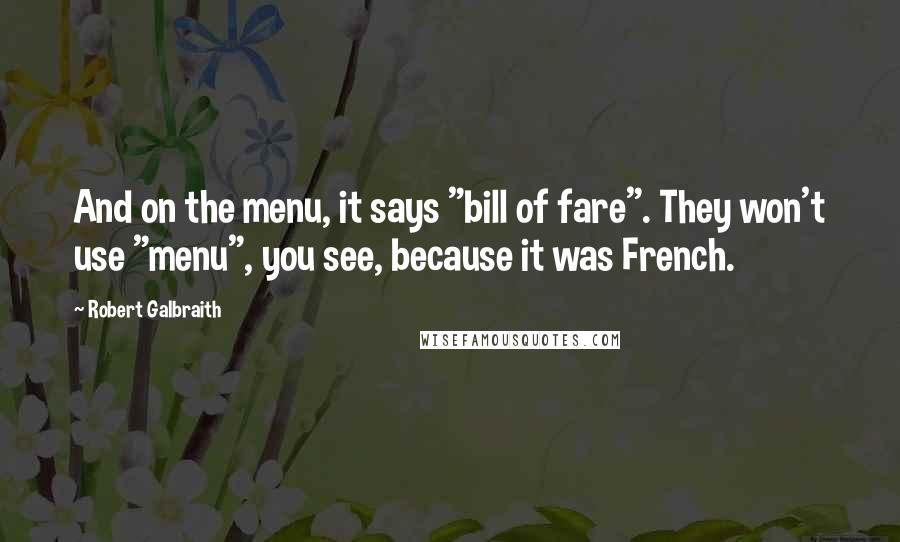 Robert Galbraith Quotes: And on the menu, it says "bill of fare". They won't use "menu", you see, because it was French.