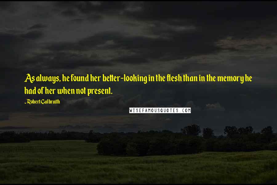 Robert Galbraith Quotes: As always, he found her better-looking in the flesh than in the memory he had of her when not present.