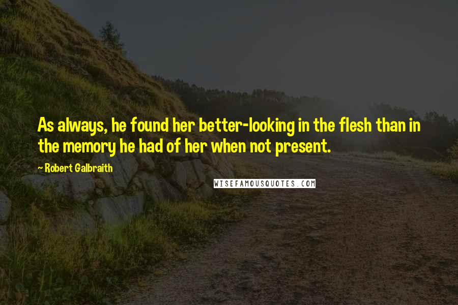 Robert Galbraith Quotes: As always, he found her better-looking in the flesh than in the memory he had of her when not present.