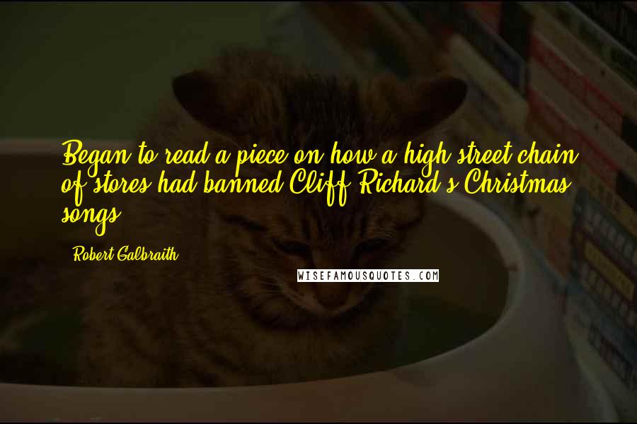 Robert Galbraith Quotes: Began to read a piece on how a high street chain of stores had banned Cliff Richard's Christmas songs.