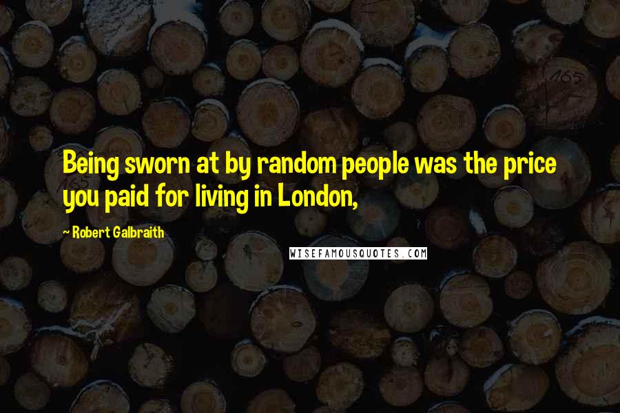 Robert Galbraith Quotes: Being sworn at by random people was the price you paid for living in London,