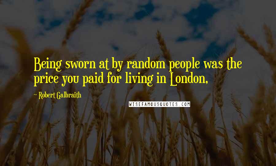 Robert Galbraith Quotes: Being sworn at by random people was the price you paid for living in London,