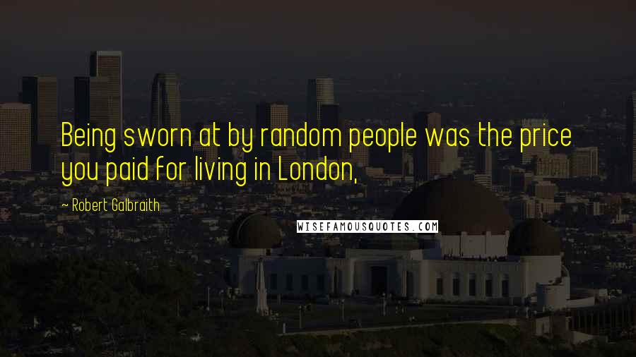 Robert Galbraith Quotes: Being sworn at by random people was the price you paid for living in London,