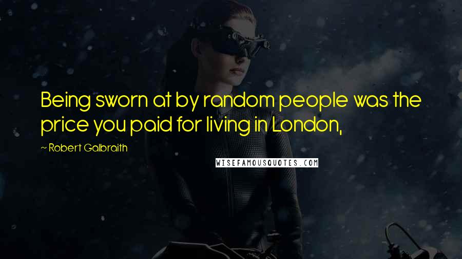 Robert Galbraith Quotes: Being sworn at by random people was the price you paid for living in London,