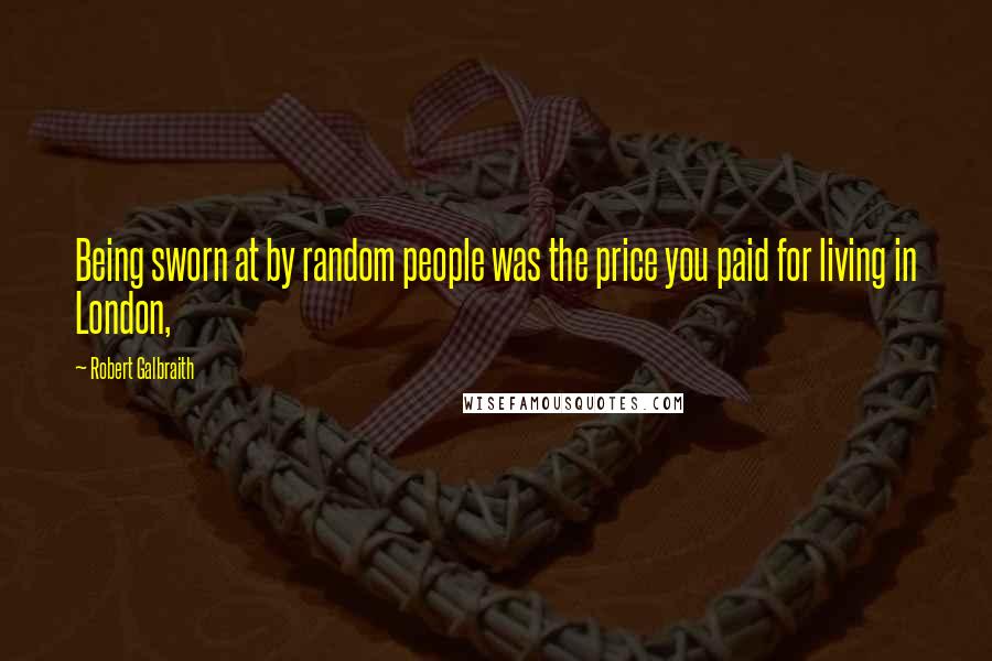 Robert Galbraith Quotes: Being sworn at by random people was the price you paid for living in London,