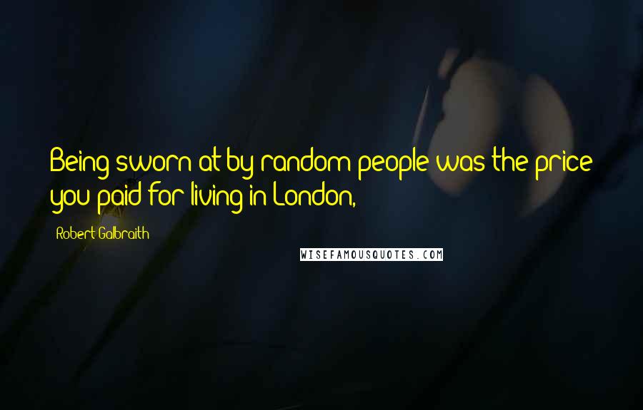 Robert Galbraith Quotes: Being sworn at by random people was the price you paid for living in London,