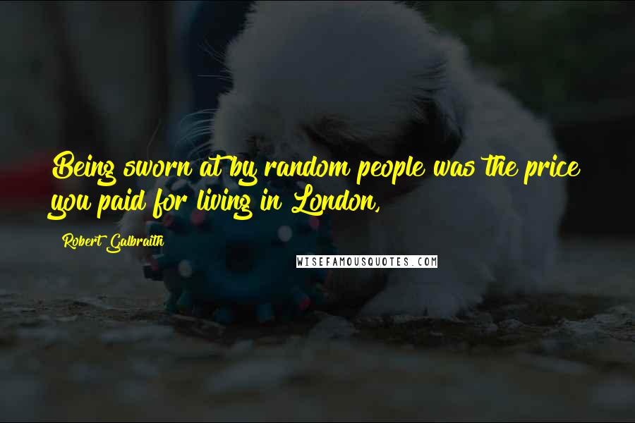 Robert Galbraith Quotes: Being sworn at by random people was the price you paid for living in London,