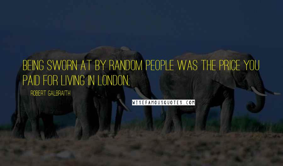 Robert Galbraith Quotes: Being sworn at by random people was the price you paid for living in London,