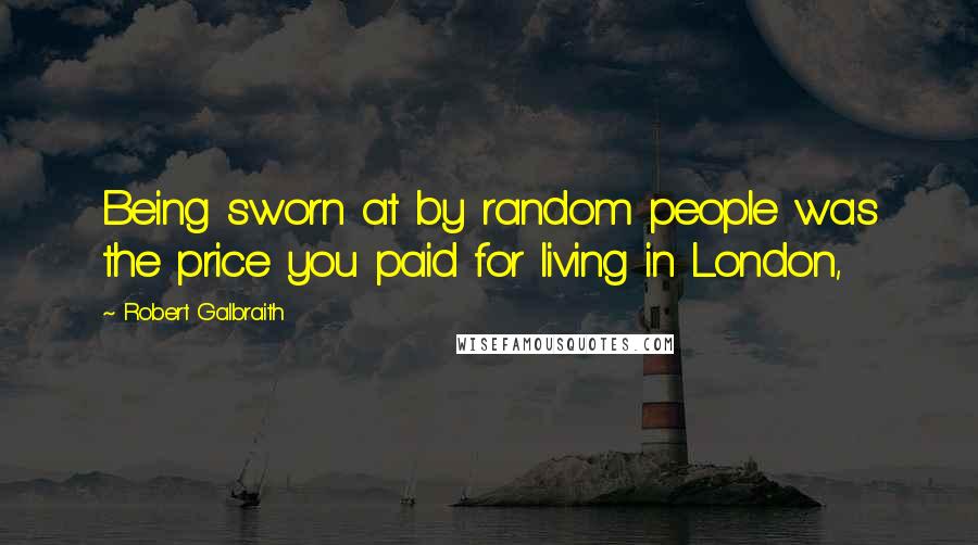 Robert Galbraith Quotes: Being sworn at by random people was the price you paid for living in London,
