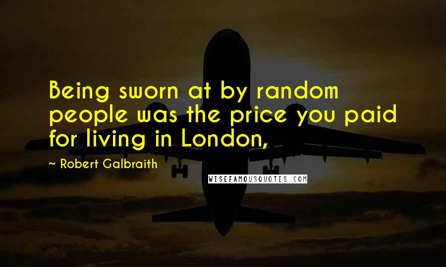 Robert Galbraith Quotes: Being sworn at by random people was the price you paid for living in London,