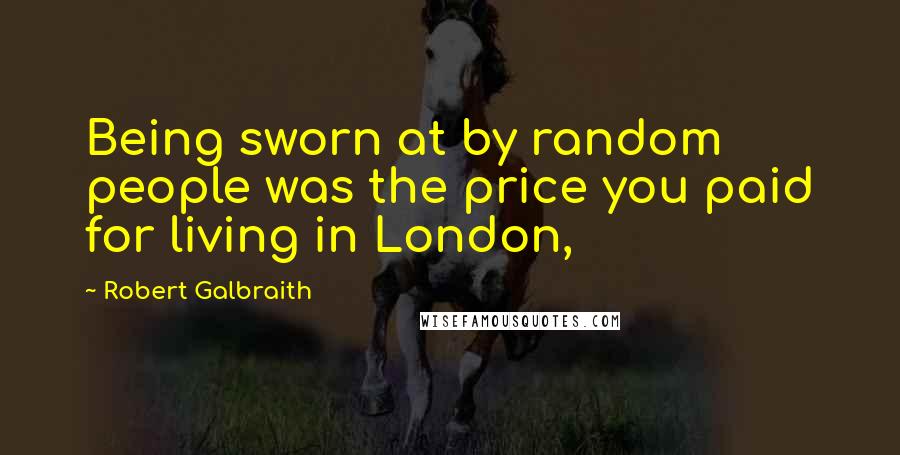 Robert Galbraith Quotes: Being sworn at by random people was the price you paid for living in London,