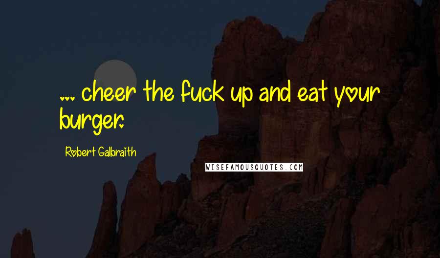 Robert Galbraith Quotes: ... cheer the fuck up and eat your burger.