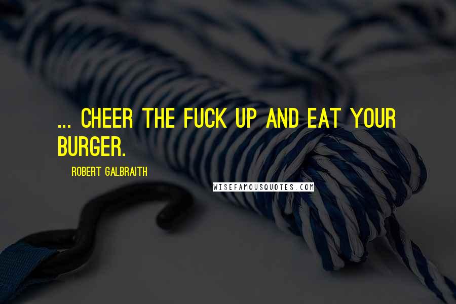 Robert Galbraith Quotes: ... cheer the fuck up and eat your burger.