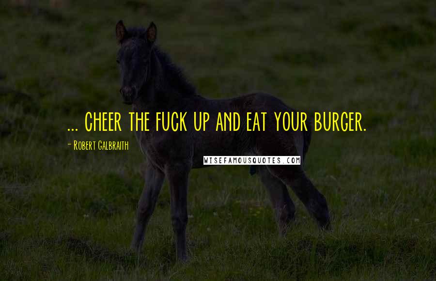 Robert Galbraith Quotes: ... cheer the fuck up and eat your burger.