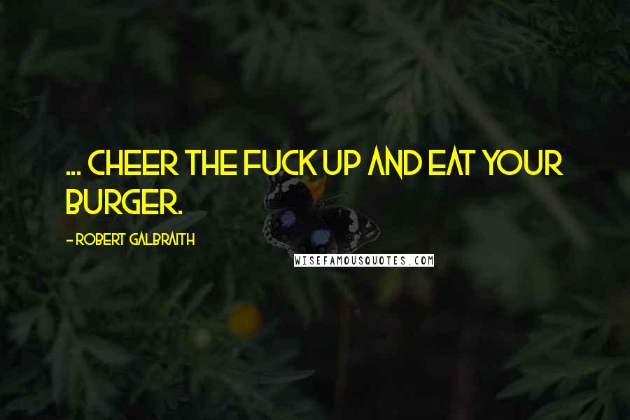 Robert Galbraith Quotes: ... cheer the fuck up and eat your burger.