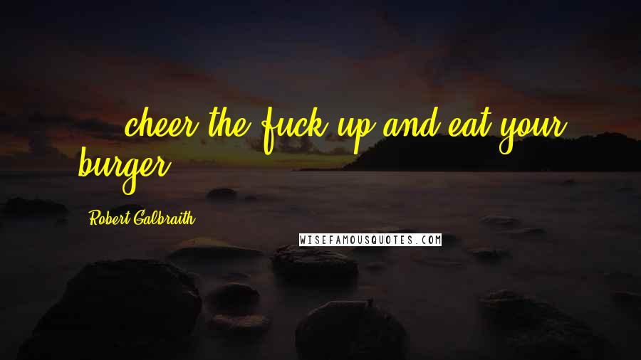 Robert Galbraith Quotes: ... cheer the fuck up and eat your burger.