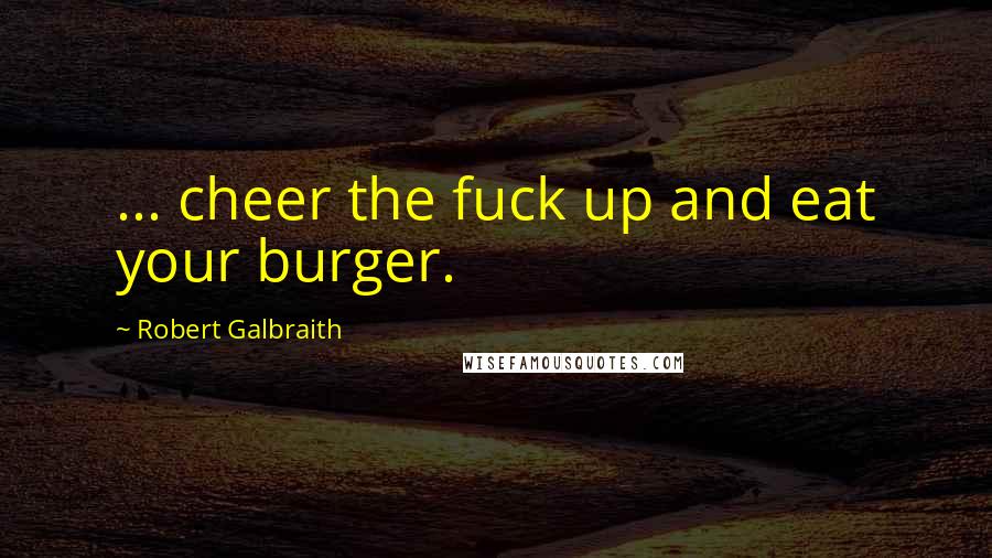 Robert Galbraith Quotes: ... cheer the fuck up and eat your burger.