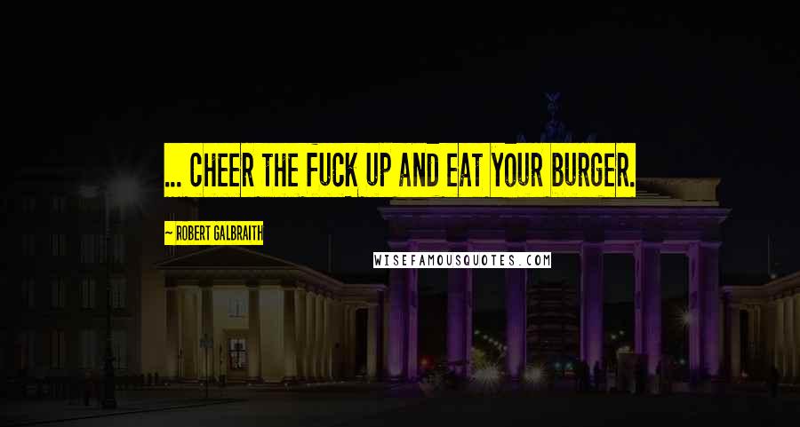 Robert Galbraith Quotes: ... cheer the fuck up and eat your burger.