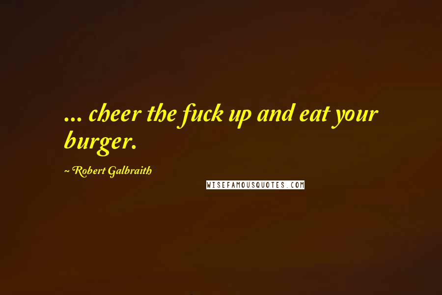 Robert Galbraith Quotes: ... cheer the fuck up and eat your burger.