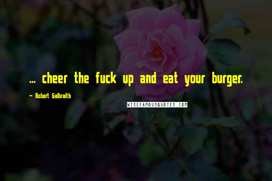 Robert Galbraith Quotes: ... cheer the fuck up and eat your burger.