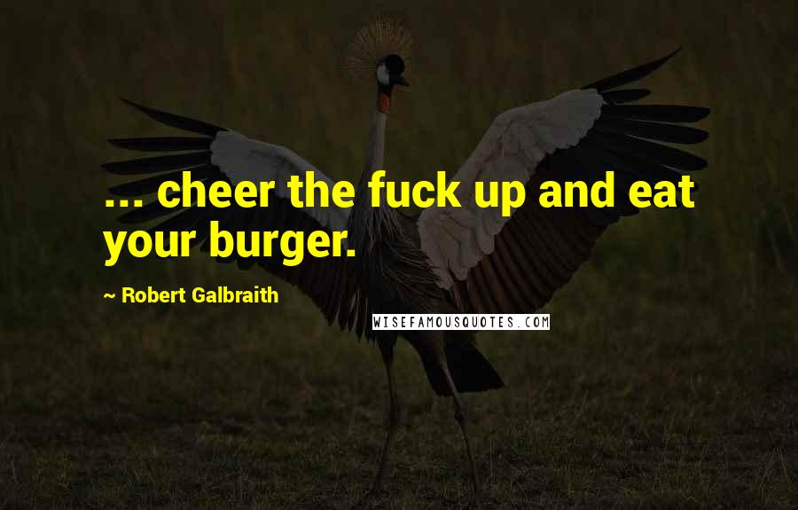 Robert Galbraith Quotes: ... cheer the fuck up and eat your burger.