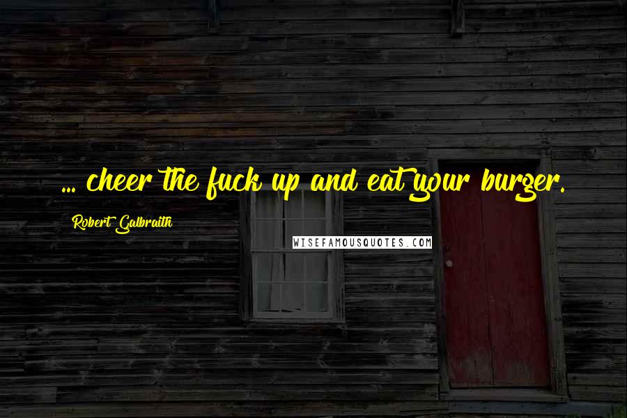 Robert Galbraith Quotes: ... cheer the fuck up and eat your burger.