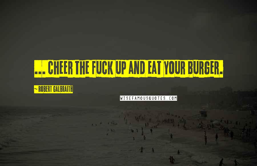 Robert Galbraith Quotes: ... cheer the fuck up and eat your burger.