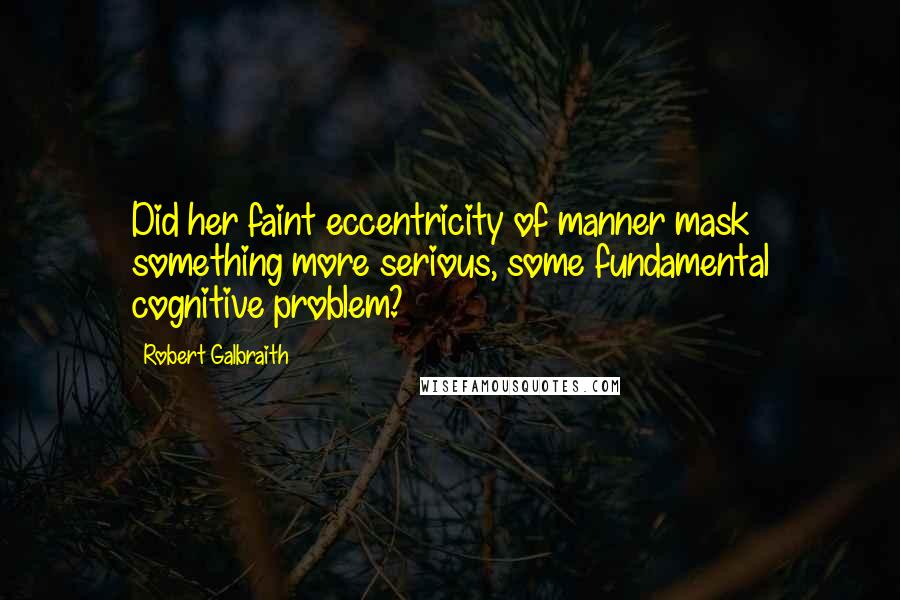 Robert Galbraith Quotes: Did her faint eccentricity of manner mask something more serious, some fundamental cognitive problem?