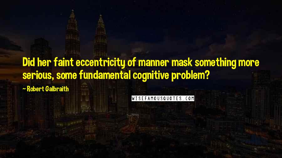 Robert Galbraith Quotes: Did her faint eccentricity of manner mask something more serious, some fundamental cognitive problem?