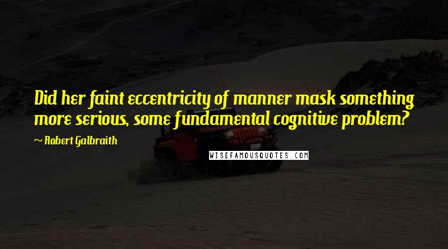 Robert Galbraith Quotes: Did her faint eccentricity of manner mask something more serious, some fundamental cognitive problem?