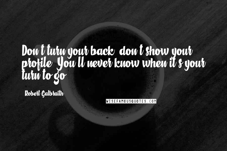 Robert Galbraith Quotes: Don't turn your back, don't show your profile, You'll never know when it's your turn to go.