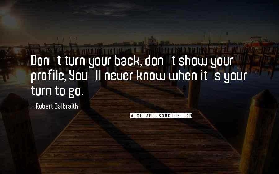 Robert Galbraith Quotes: Don't turn your back, don't show your profile, You'll never know when it's your turn to go.