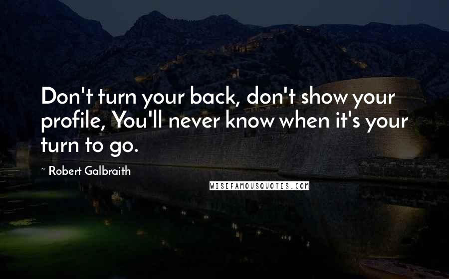 Robert Galbraith Quotes: Don't turn your back, don't show your profile, You'll never know when it's your turn to go.