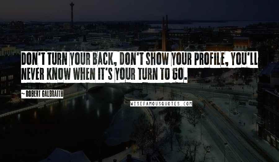 Robert Galbraith Quotes: Don't turn your back, don't show your profile, You'll never know when it's your turn to go.