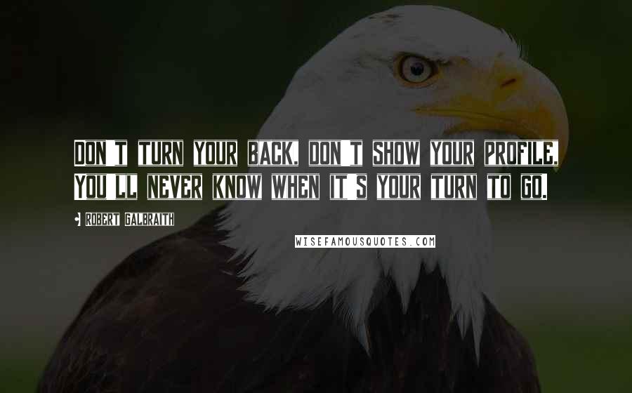 Robert Galbraith Quotes: Don't turn your back, don't show your profile, You'll never know when it's your turn to go.