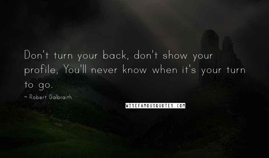 Robert Galbraith Quotes: Don't turn your back, don't show your profile, You'll never know when it's your turn to go.