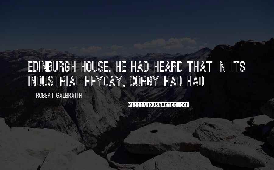 Robert Galbraith Quotes: Edinburgh House. He had heard that in its industrial heyday, Corby had had