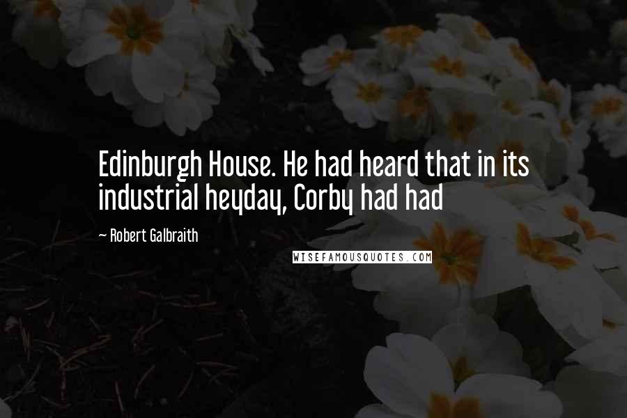 Robert Galbraith Quotes: Edinburgh House. He had heard that in its industrial heyday, Corby had had
