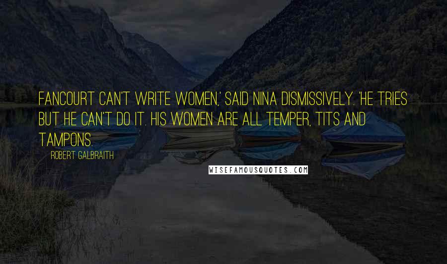 Robert Galbraith Quotes: Fancourt can't write women,' said Nina dismissively. 'He tries but he can't do it. His women are all temper, tits and tampons.