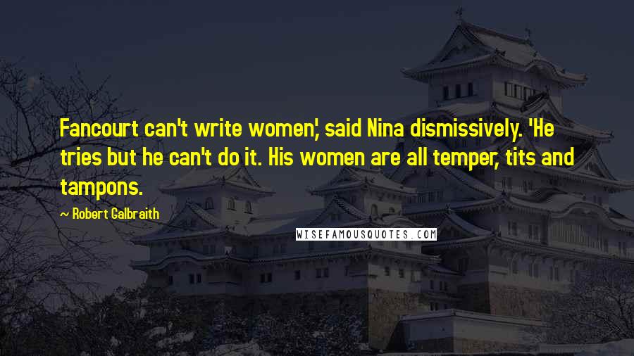 Robert Galbraith Quotes: Fancourt can't write women,' said Nina dismissively. 'He tries but he can't do it. His women are all temper, tits and tampons.